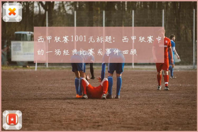 西甲联赛1001无标题：西甲联赛中的一场经典比赛或事件回顾