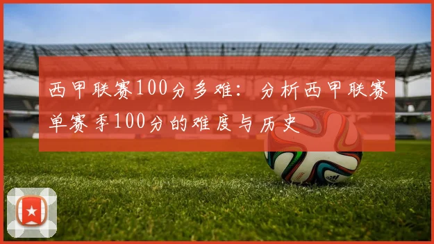 西甲联赛100分多难：分析西甲联赛单赛季100分的难度与历史