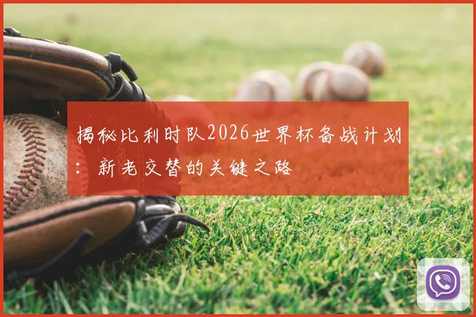 揭秘比利时队2026世界杯备战计划：新老交替的关键之路