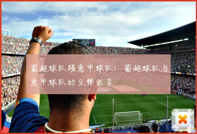 葡超球队踢意甲球队：葡超球队与意甲球队的交锋记录