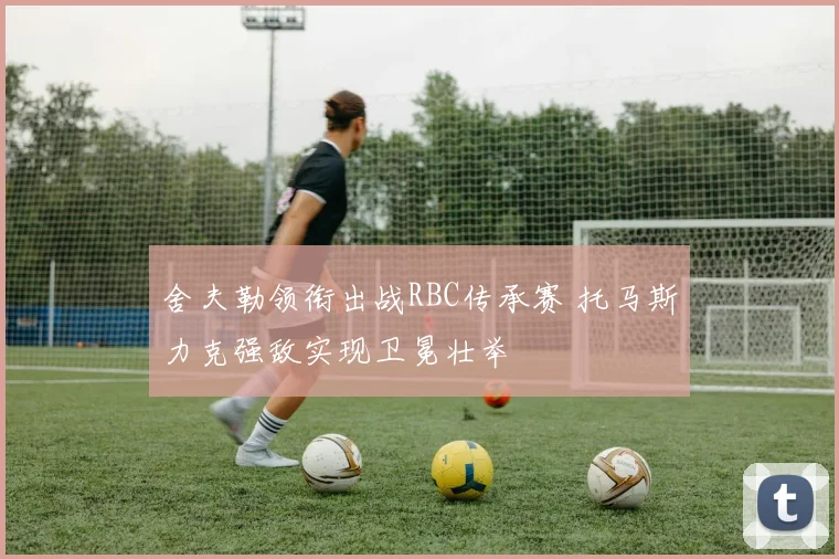 舍夫勒领衔出战RBC传承赛 托马斯力克强敌实现卫冕壮举
