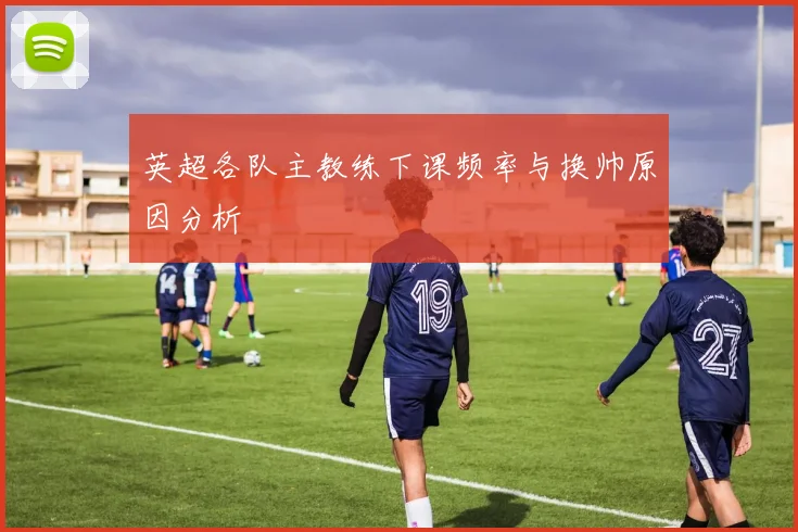 英超各队主教练下课频率与换帅原因分析