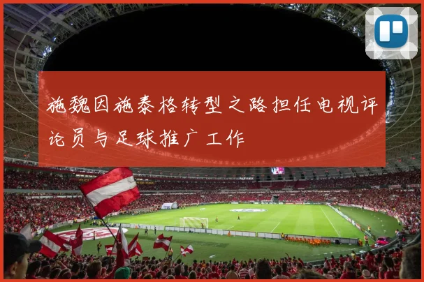 施魏因施泰格转型之路担任电视评论员与足球推广工作