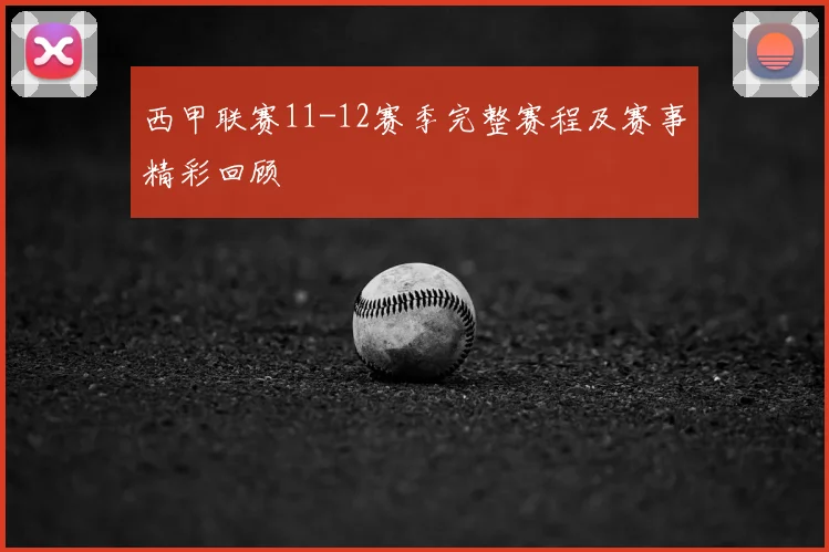 西甲联赛11-12赛季完整赛程及赛事精彩回顾