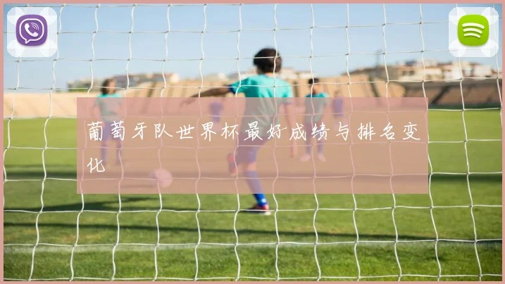 葡萄牙队世界杯最好成绩与排名变化